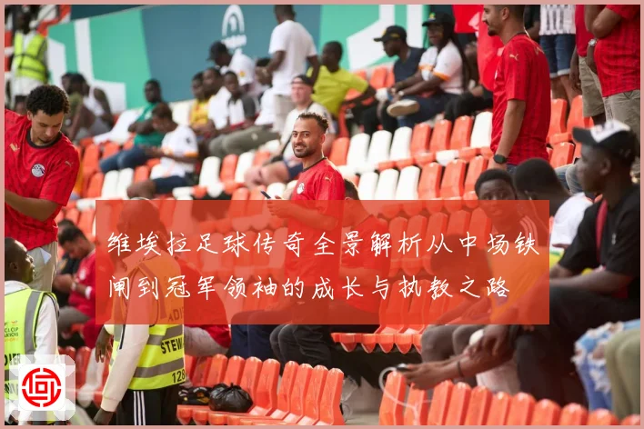 维埃拉足球传奇全景解析从中场铁闸到冠军领袖的成长与执教之路