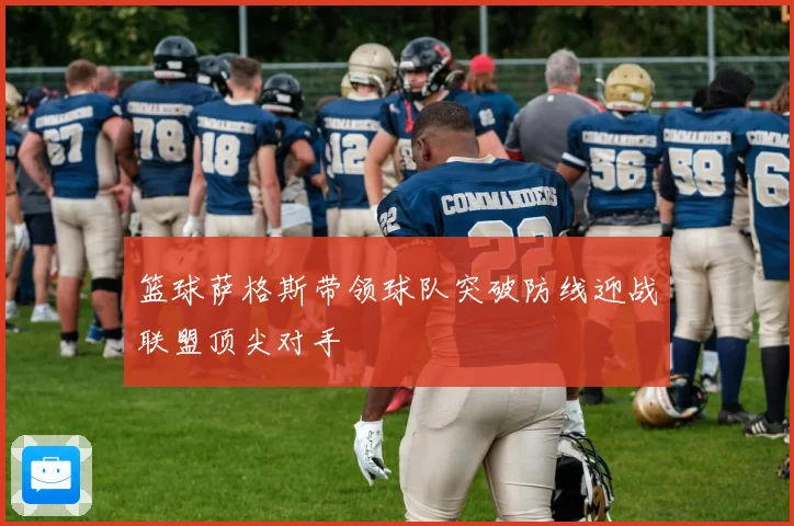 篮球萨格斯带领球队突破防线迎战联盟顶尖对手