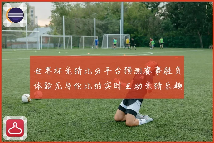 世界杯竞猜比分平台预测赛事胜负体验无与伦比的实时互动竞猜乐趣数据研判