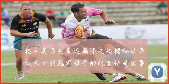 格斗奥马利重返巅峰之路揭秘从争议天才到冠军猎手的蜕变传奇故事
