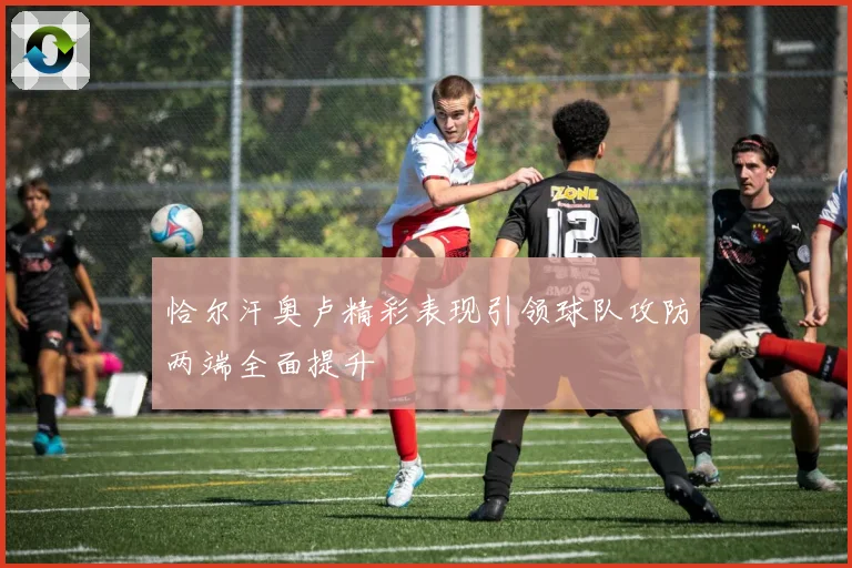 恰尔汗奥卢精彩表现引领球队攻防两端全面提升