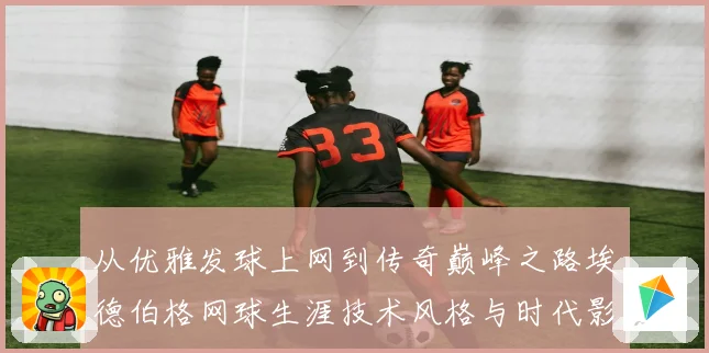 从优雅发球上网到传奇巅峰之路埃德伯格网球生涯技术风格与时代影响全解析