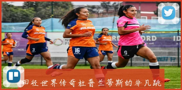 田径世界传奇杜普兰蒂斯的非凡跳高生涯与荣耀瞬间