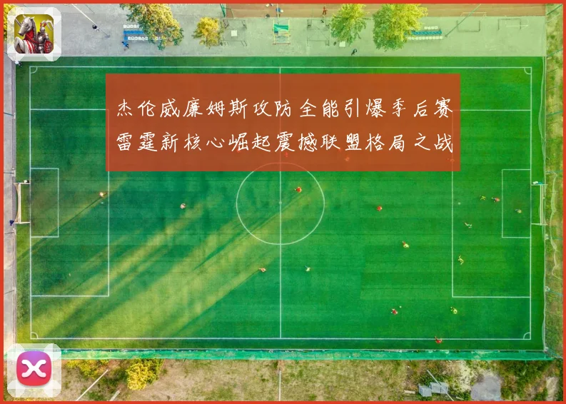 杰伦威廉姆斯攻防全能引爆季后赛雷霆新核心崛起震撼联盟格局之战