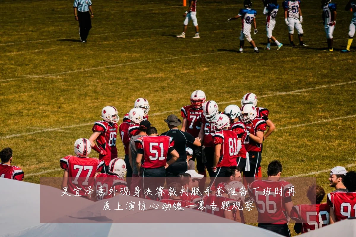 吴宜泽意外现身决赛裁判脱手套准备下班时再度上演惊心动魄一幕专题观察