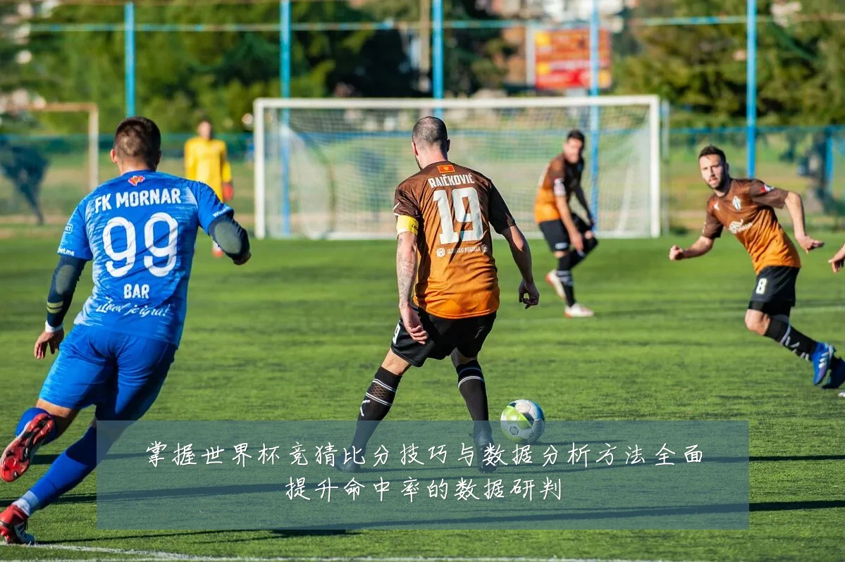 掌握世界杯竞猜比分技巧与数据分析方法全面提升命中率的数据研判