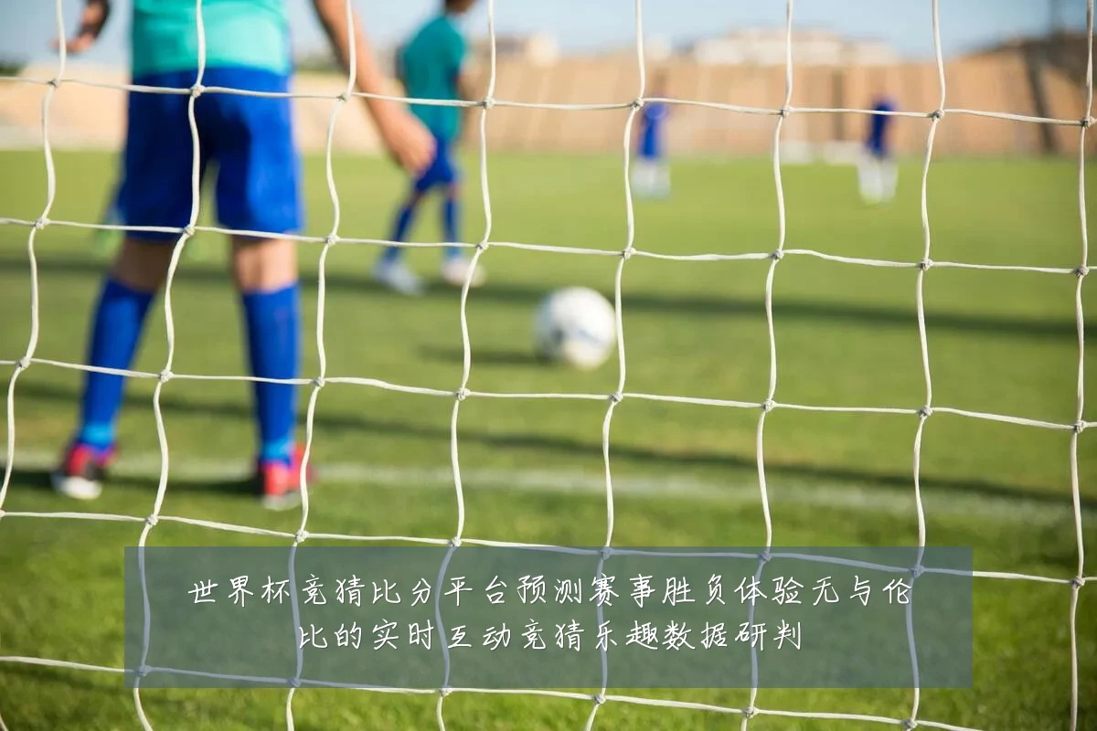 世界杯竞猜比分平台预测赛事胜负体验无与伦比的实时互动竞猜乐趣数据研判