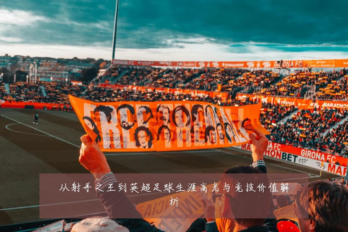 从射手之王到英超足球生涯高光与竞技价值解析