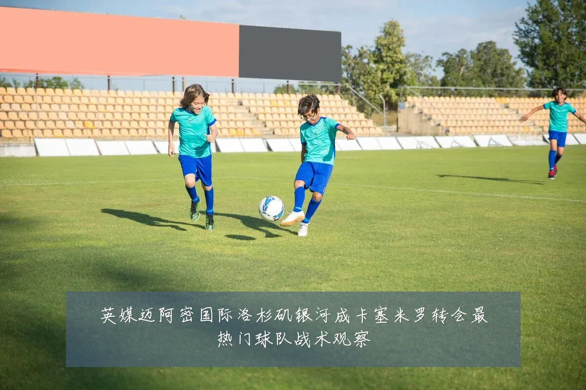 英媒迈阿密国际洛杉矶银河成卡塞米罗转会最热门球队战术观察