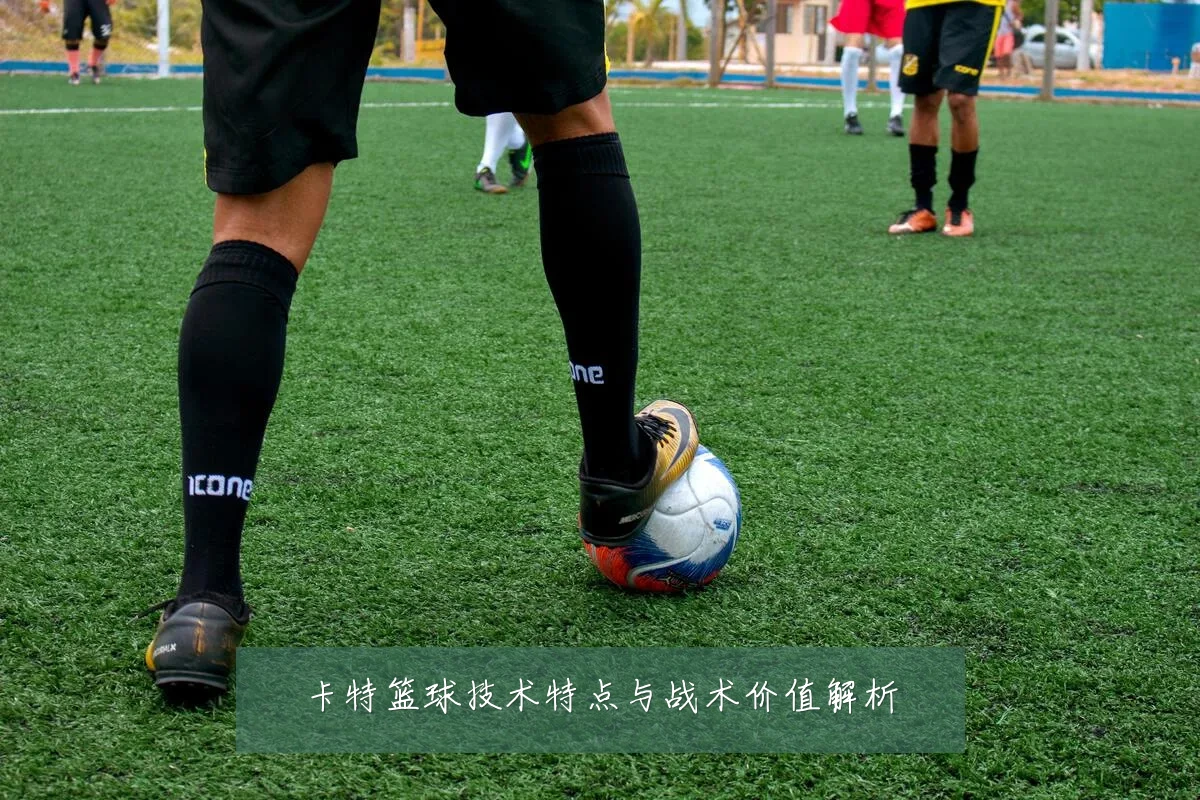 卡特篮球技术特点与战术价值解析